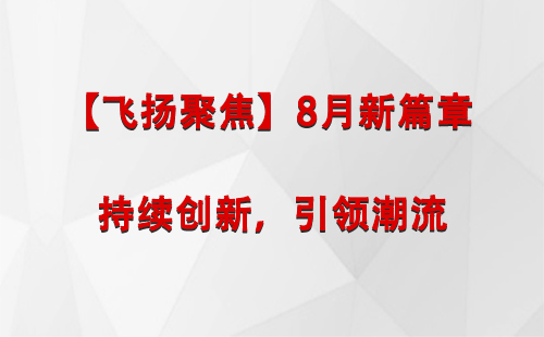 民勤【飞扬聚焦】8月新篇章 —— 持续创新，引领潮流