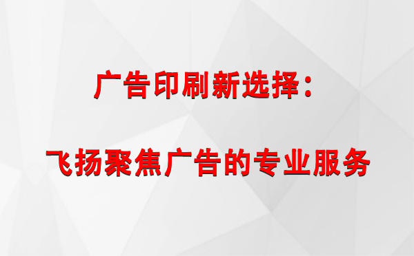 民勤广告印刷新选择：飞扬聚焦广告的专业服务