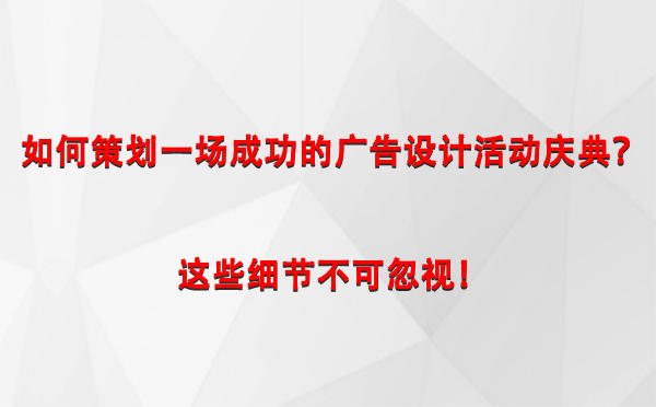 如何策划一场成功的民勤广告设计民勤活动庆典？这些细节不可忽视！