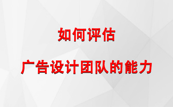 如何评估民勤广告设计团队的能力